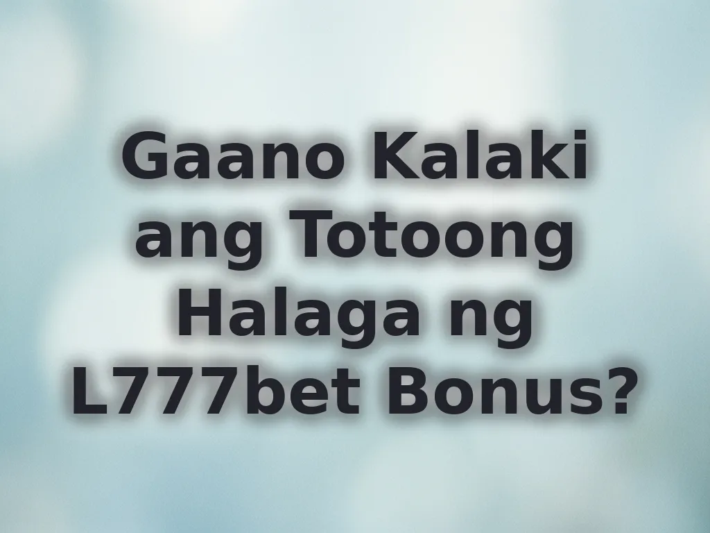 Gaano Kalaki ang Totoong Halaga ng L777bet Bonus?