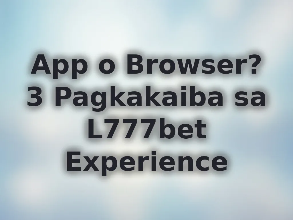 App o Browser? 3 Pagkakaiba sa L777bet Experience