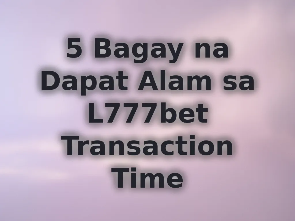 5 Bagay na Dapat Alam sa L777bet Transaction Time